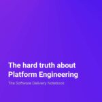 The Software Delivery Notebook The hard truth about platform engineering
